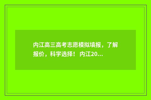 内江高三高考志愿模拟填报，了解报价，科学选择！ 内江2020年高考