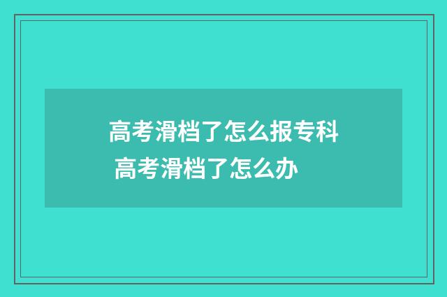 高考滑档了怎么报专科 高考滑档了怎么办