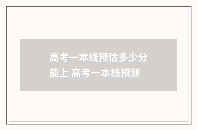 高考一本线预估多少分能上 高考一本线预测