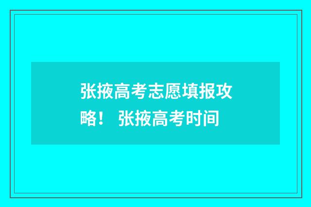 张掖高考志愿填报攻略！ 张掖高考时间