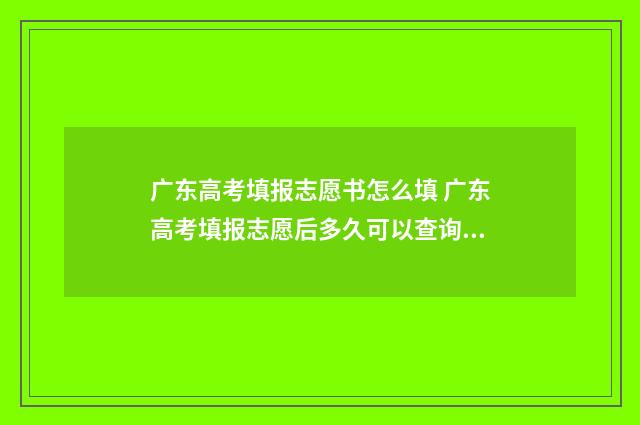 广东高考填报志愿书怎么填 广东高考填报志愿后多久可以查询录取结果