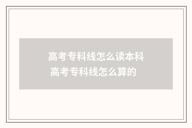高考专科线怎么读本科 高考专科线怎么算的