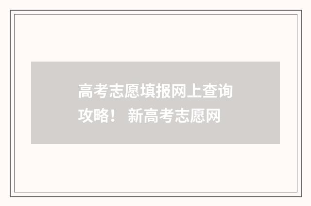 高考志愿填报网上查询攻略！ 新高考志愿网