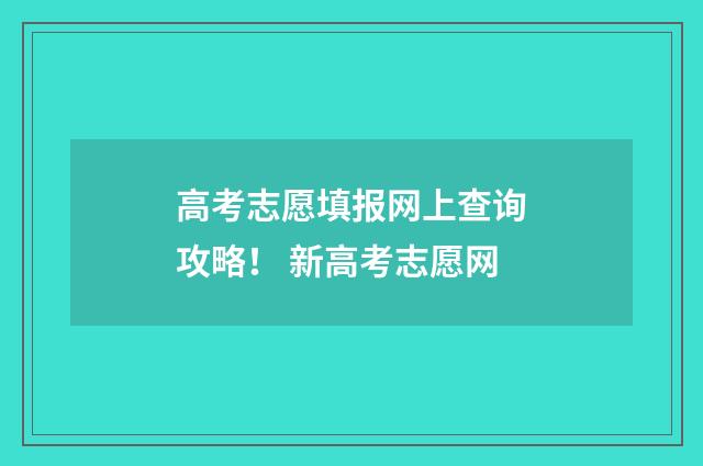 高考志愿填报网上查询攻略！ 新高考志愿网