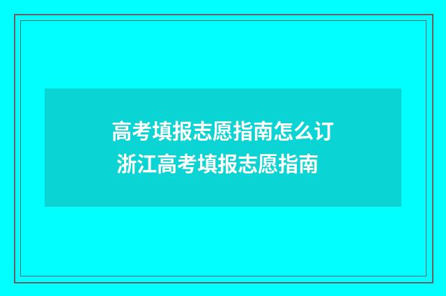 高考填报志愿指南怎么订 浙江高考填报志愿指南