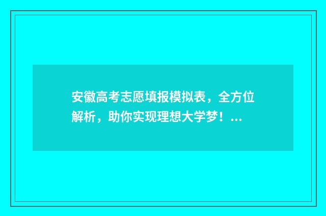 安徽高考志愿填报模拟表，全方位解析，助你实现理想大学梦！ 安徽高考志愿填报模拟