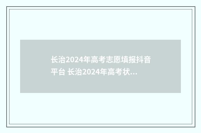 长治2024年高考志愿填报抖音平台 长治2024年高考状元是谁