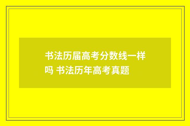 书法历届高考分数线一样吗 书法历年高考真题