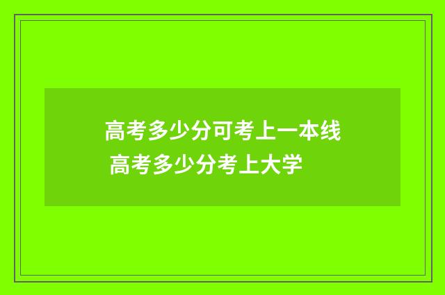 高考多少分可考上一本线 高考多少分考上大学