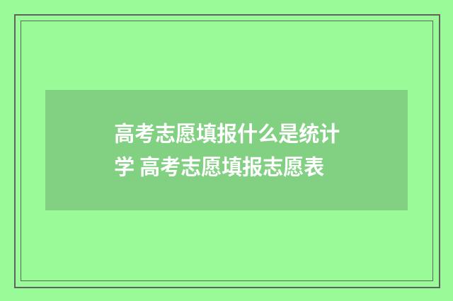 高考志愿填报什么是统计学 高考志愿填报志愿表
