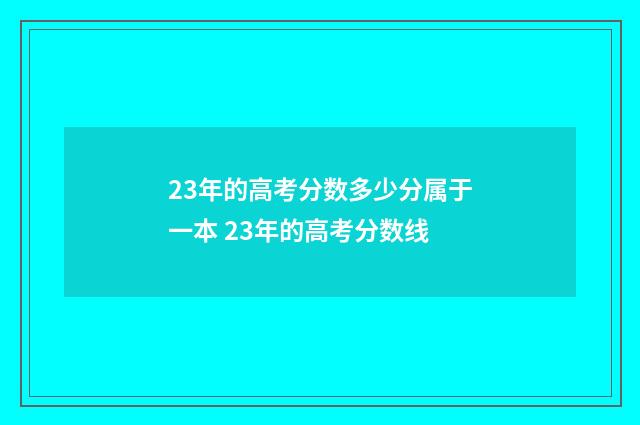 23年的高考分数多少分属于一本 23年的高考分数线