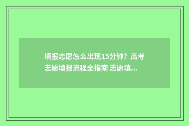 填报志愿怎么出现15分钟？高考志愿填报流程全指南 志愿填报如何填报成功