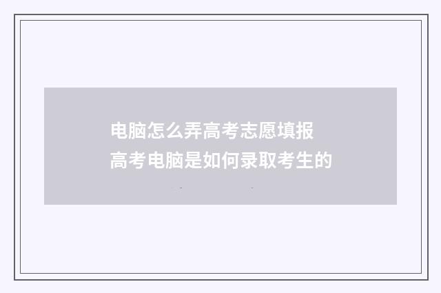 电脑怎么弄高考志愿填报 高考电脑是如何录取考生的
