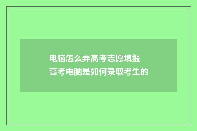 电脑怎么弄高考志愿填报 高考电脑是如何录取考生的
