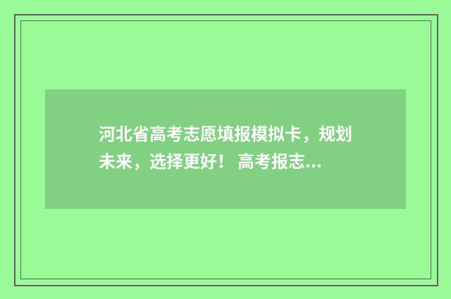 河北省高考志愿填报模拟卡，规划未来，选择更好！ 高考报志愿