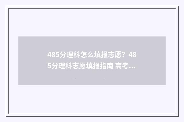 485分理科怎么填报志愿？485分理科志愿填报指南 高考理科485分是几本