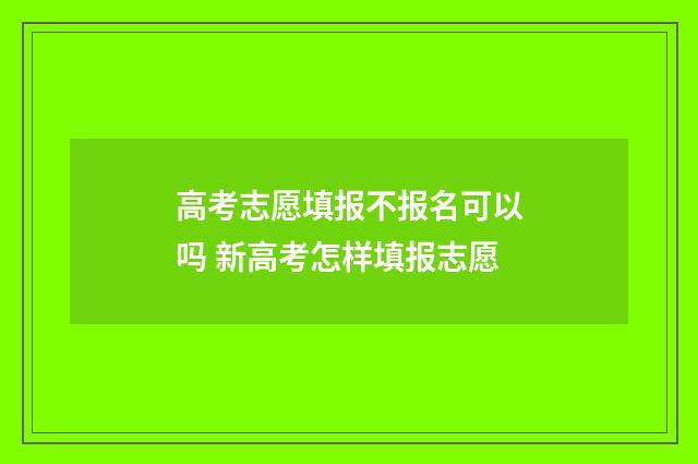 高考志愿填报不报名可以吗 新高考怎样填报志愿