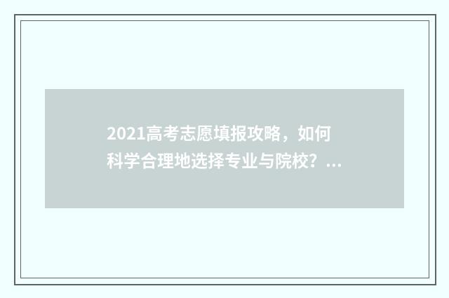 2021高考志愿填报攻略，如何科学合理地选择专业与院校？ 2021高考志愿填报软件哪个好