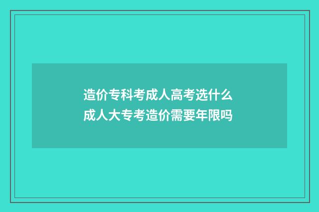 造价专科考成人高考选什么 成人大专考造价需要年限吗