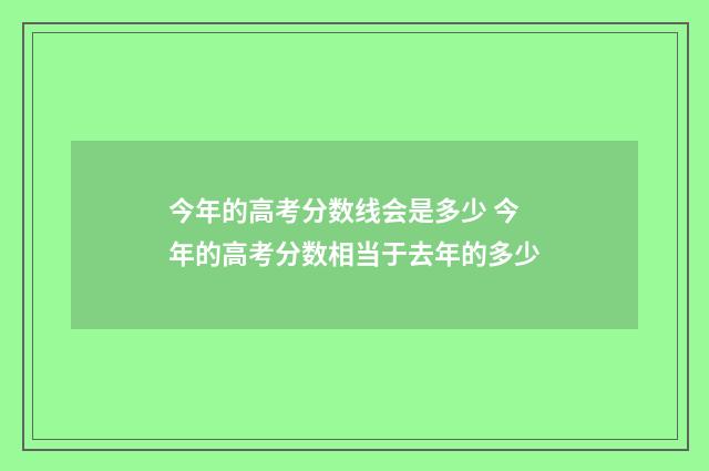 今年的高考分数线会是多少 今年的高考分数相当于去年的多少