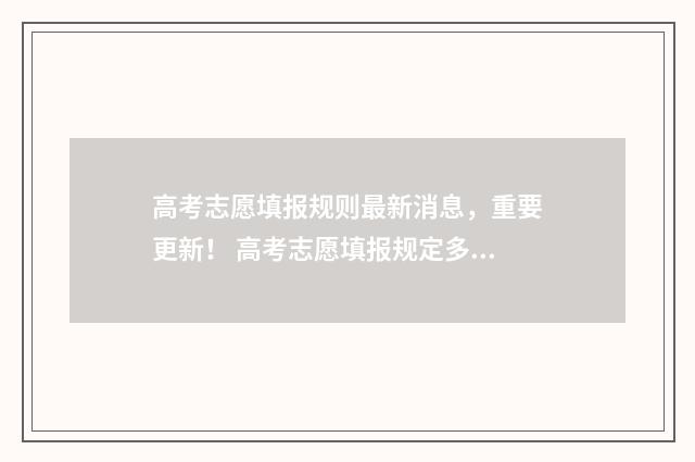 高考志愿填报规则最新消息，重要更新！ 高考志愿填报规定多长时间填完