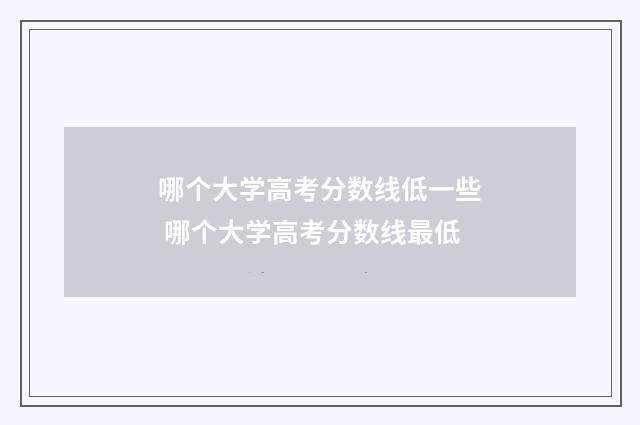 哪个大学高考分数线低一些 哪个大学高考分数线最低