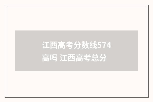 江西高考分数线574高吗 江西高考总分