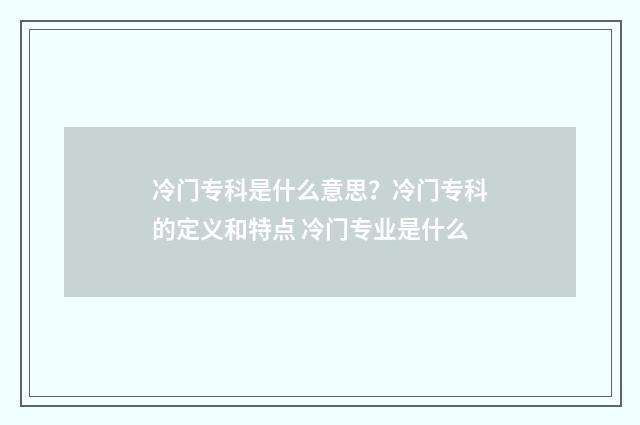 冷门专科是什么意思？冷门专科的定义和特点 冷门专业是什么