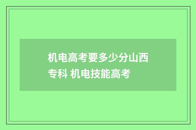 机电高考要多少分山西专科 机电技能高考