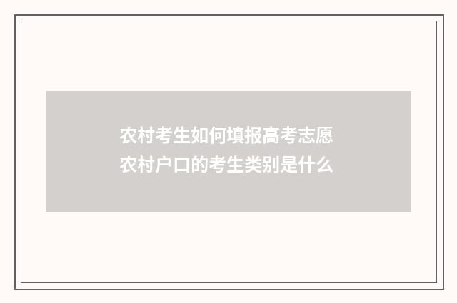 农村考生如何填报高考志愿 农村户口的考生类别是什么