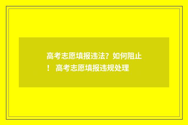 高考志愿填报违法？如何阻止！ 高考志愿填报违规处理