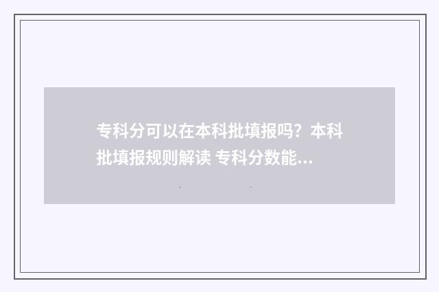 专科分可以在本科批填报吗？本科批填报规则解读 专科分数能上本科学校吗