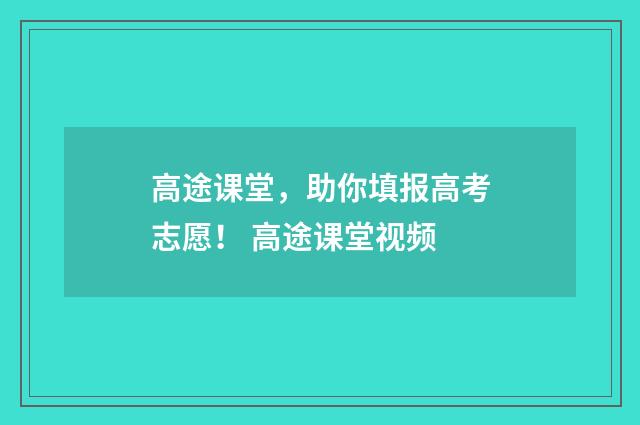 高途课堂，助你填报高考志愿！ 高途课堂视频