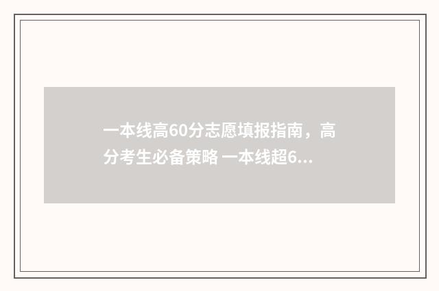 一本线高60分志愿填报指南，高分考生必备策略 一本线超60分可以上985吗