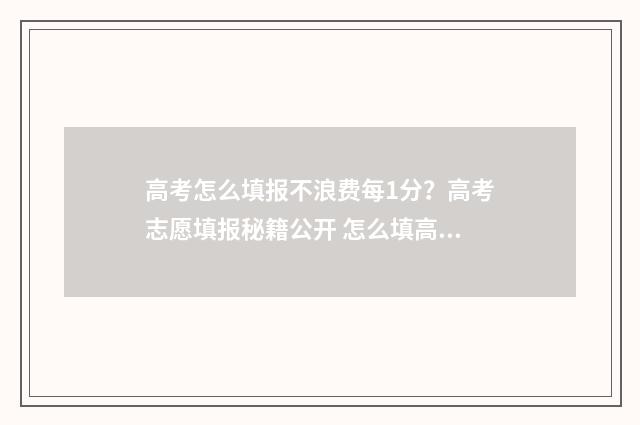 高考怎么填报不浪费每1分？高考志愿填报秘籍公开 怎么填高考报名