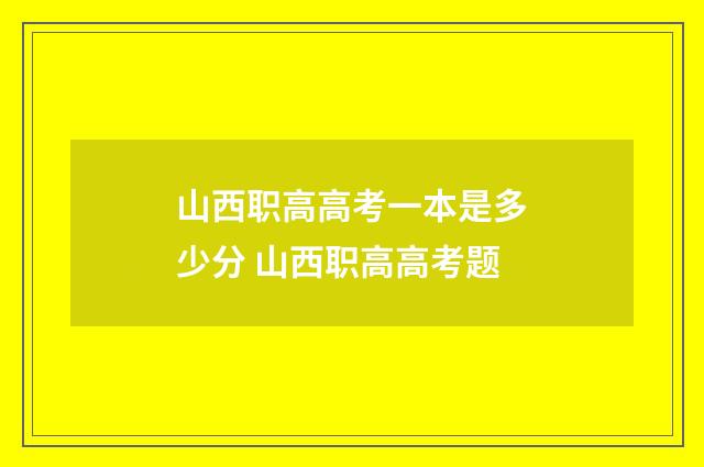 山西职高高考一本是多少分 山西职高高考题