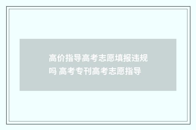高价指导高考志愿填报违规吗 高考专刊高考志愿指导