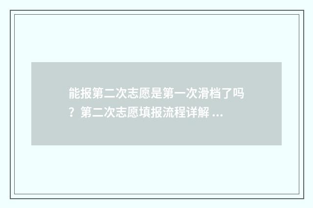 能报第二次志愿是第一次滑档了吗？第二次志愿填报流程详解 报第二次志愿好吗