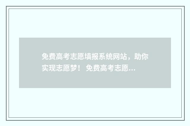 免费高考志愿填报系统网站，助你实现志愿梦！ 免费高考志愿填报