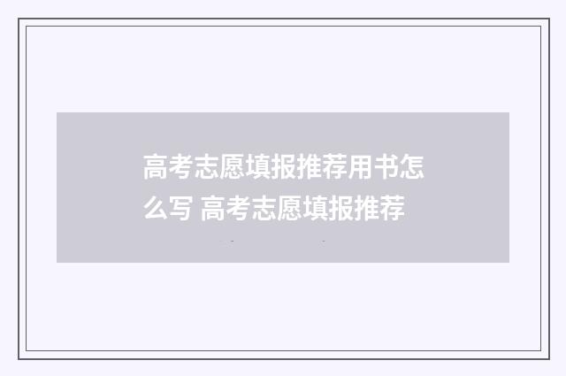 高考志愿填报推荐用书怎么写 高考志愿填报推荐