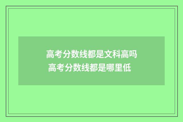 高考分数线都是文科高吗 高考分数线都是哪里低