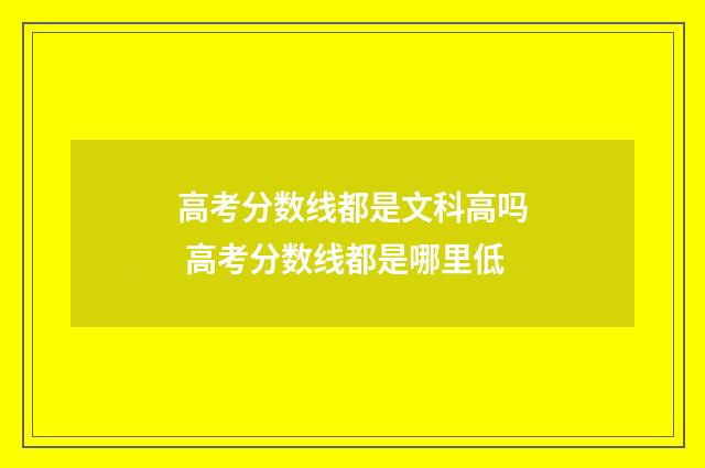 高考分数线都是文科高吗 高考分数线都是哪里低