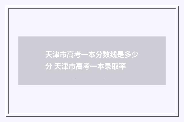 天津市高考一本分数线是多少分 天津市高考一本录取率