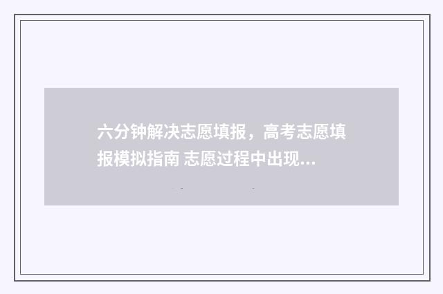 六分钟解决志愿填报，高考志愿填报模拟指南 志愿过程中出现问题的解决方式