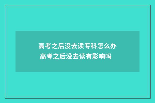 高考之后没去读专科怎么办 高考之后没去读有影响吗
