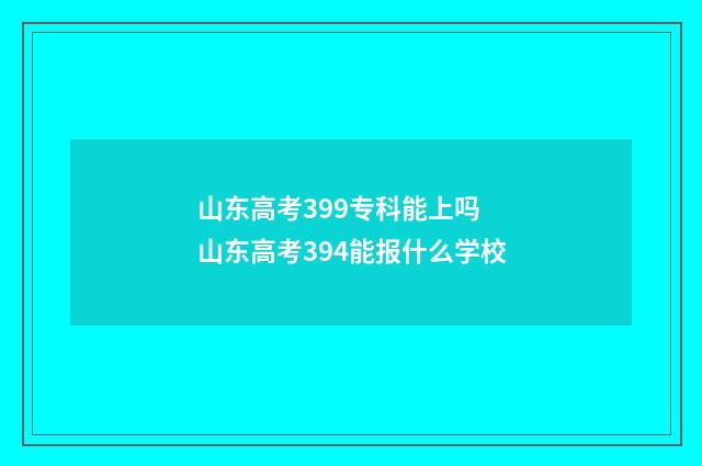 山东高考399专科能上吗 山东高考394能报什么学校