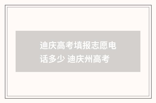 迪庆高考填报志愿电话多少 迪庆州高考