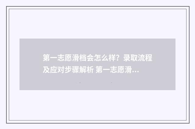 第一志愿滑档会怎么样？录取流程及应对步骤解析 第一志愿滑档会到第二志愿吗