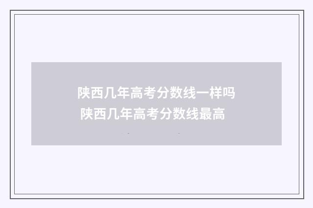 陕西几年高考分数线一样吗 陕西几年高考分数线最高