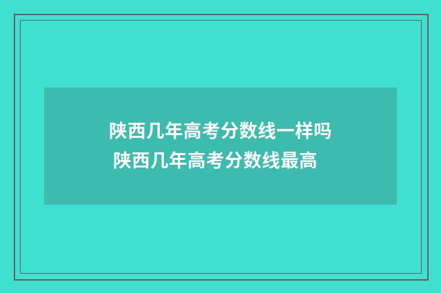 陕西几年高考分数线一样吗 陕西几年高考分数线最高